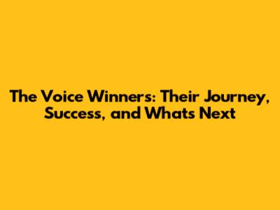 The Voice Winners: Their Journey, Success, and What's Next