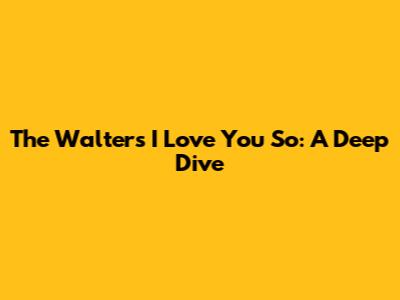 The Walters' "I Love You So": A Deep Dive