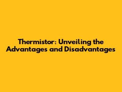 Thermistor: Unveiling the Advantages and Disadvantages
