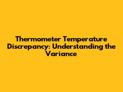 Thermometer Temperature Discrepancy: Understanding the Variance