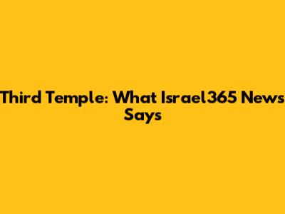 Third Temple: What Israel365 News Says
