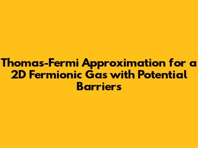 Thomas-Fermi Approximation for a 2D Fermionic Gas with Potential Barriers