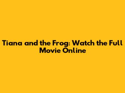 Tiana and the Frog: Watch the Full Movie Online