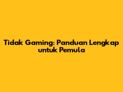 Tidak Gaming: Panduan Lengkap untuk Pemula