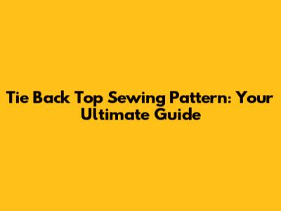 Tie Back Top Sewing Pattern: Your Ultimate Guide