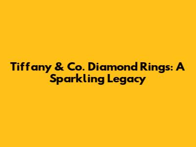 Tiffany & Co. Diamond Rings: A Sparkling Legacy