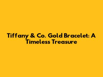 Tiffany & Co. Gold Bracelet: A Timeless Treasure