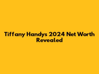 Tiffany Handy's 2024 Net Worth Revealed