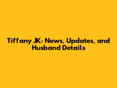 Tiffany JK: News, Updates, and Husband Details