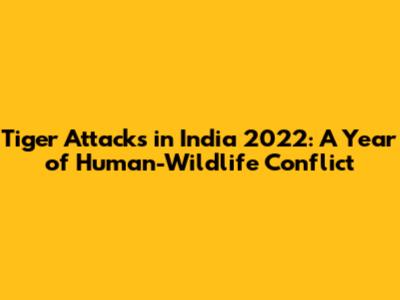 Tiger Attacks in India 2022: A Year of Human-Wildlife Conflict