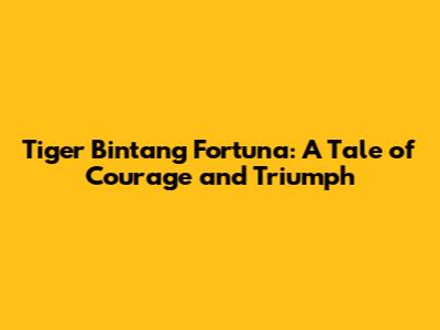 Tiger Bintang Fortuna: A Tale of Courage and Triumph