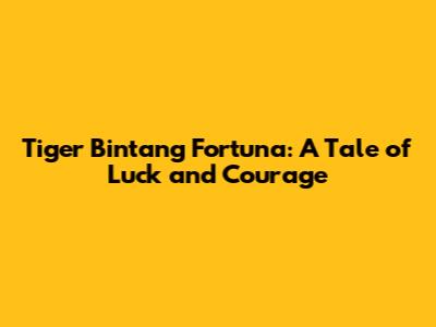 Tiger Bintang Fortuna: A Tale of Luck and Courage