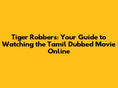 Tiger Robbers: Your Guide to Watching the Tamil Dubbed Movie Online