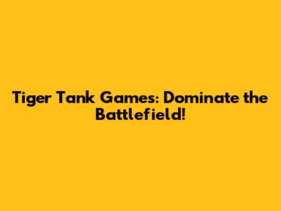 Tiger Tank Games: Dominate the Battlefield!