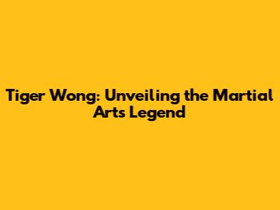 Tiger Wong: Unveiling the Martial Arts Legend