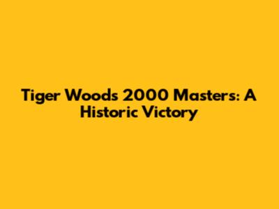 Tiger Woods' 2000 Masters: A Historic Victory