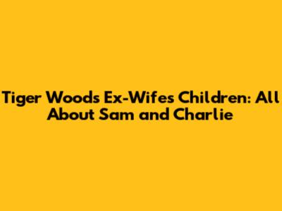 Tiger Woods' Ex-Wife's Children: All About Sam and Charlie