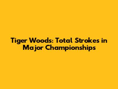 Tiger Woods: Total Strokes in Major Championships