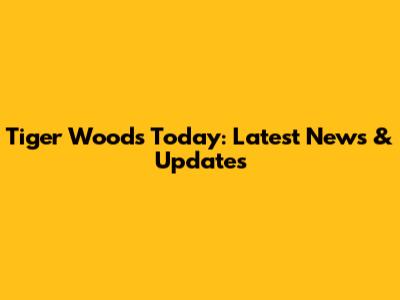 Tiger Woods Today: Latest News & Updates