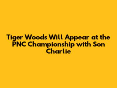 Tiger Woods Will Appear at the PNC Championship with Son Charlie