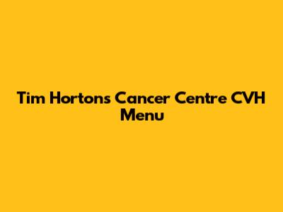 Tim Hortons Cancer Centre CVH Menu