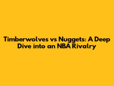 Timberwolves vs Nuggets: A Deep Dive into an NBA Rivalry
