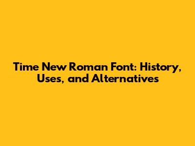 Time New Roman Font: History, Uses, and Alternatives