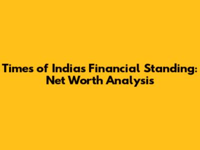 Times of India's Financial Standing: Net Worth Analysis