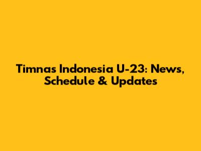 Timnas Indonesia U-23: News, Schedule & Updates