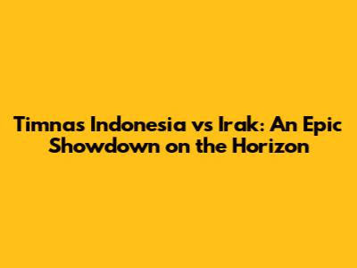 Timnas Indonesia vs Irak: An Epic Showdown on the Horizon