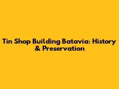 Tin Shop Building Batavia: History & Preservation