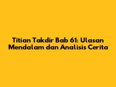 Titian Takdir Bab 61: Ulasan Mendalam dan Analisis Cerita