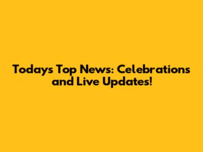 Today's Top News: Celebrations and Live Updates!