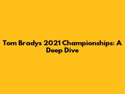 Tom Brady's 2021 Championships: A Deep Dive