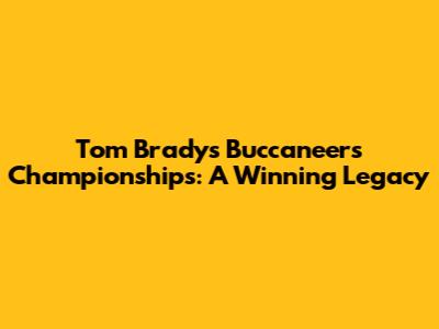 Tom Brady's Buccaneers Championships: A Winning Legacy
