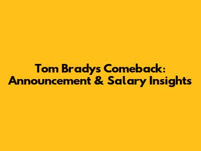 Tom Brady's Comeback: Announcement & Salary Insights
