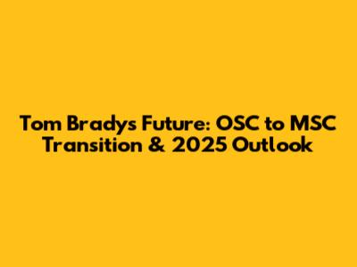 Tom Brady's Future: OSC to MSC Transition & 2025 Outlook