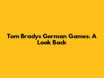 Tom Brady's German Games: A Look Back
