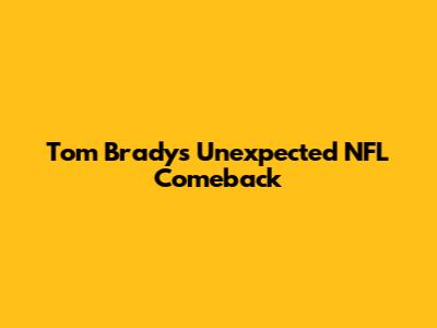 Tom Brady's Unexpected NFL Comeback