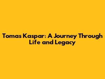 Tomas Kaspar: A Journey Through Life and Legacy