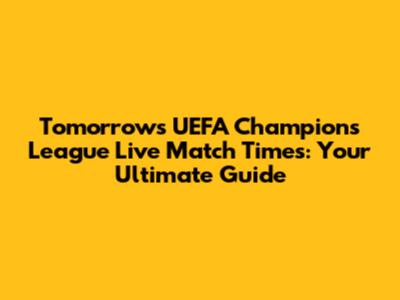 Tomorrow's UEFA Champions League Live Match Times: Your Ultimate Guide