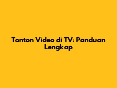 Tonton Video di TV: Panduan Lengkap