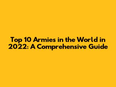 Top 10 Armies in the World in 2022: A Comprehensive Guide
