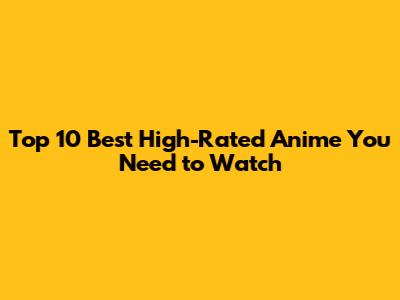 Top 10 Best High-Rated Anime You Need to Watch