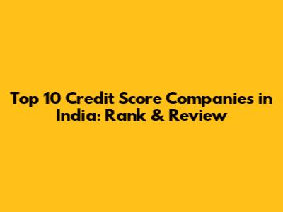 Top 10 Credit Score Companies in India: Rank & Review