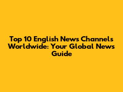 Top 10 English News Channels Worldwide: Your Global News Guide