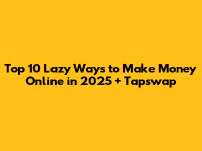 Top 10 Lazy Ways to Make Money Online in 2025 + Tapswap