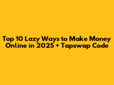 Top 10 Lazy Ways to Make Money Online in 2025 + Tapswap Code