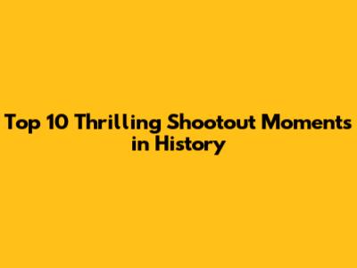 Top 10 Thrilling Shootout Moments in History