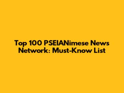 Top 100 PSEIANimese News Network: Must-Know List